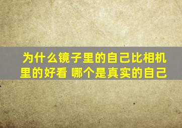 为什么镜子里的自己比相机里的好看 哪个是真实的自己